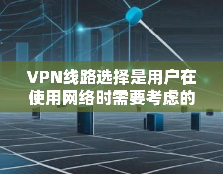 VPN线路选择是用户在使用网络时需要考虑的重要问题之一。以下是根据用户需求和常见情况总结的VPN线路推荐，涵盖流量、速度、安全性、多平台支持以及防病毒等多方面因素