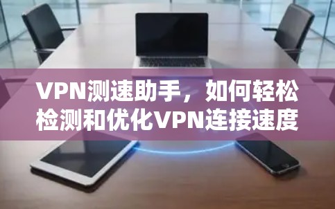VPN测速助手，如何轻松检测和优化VPN连接速度