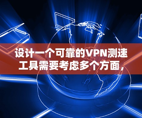 设计一个可靠的VPN测速工具需要考虑多个方面，包括用户界面、配置参数、测试接口和稳定性等多个因素。以下是一个详细的步骤指南，帮助您创建一个功能完善、易于使用的VPN测速工具