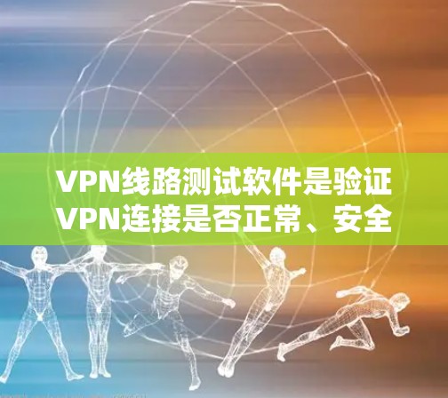 VPN线路测试软件是验证VPN连接是否正常、安全的一种工具。以下是对该主题的详细分析和总结