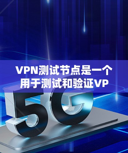 VPN测试节点是一个用于测试和验证VPN网络性能、安全性和稳定性的重要设备。这些节点通常包括路由器、交换机、服务器、防火墙等设备，用于模拟真实的VPN网络环境，以确保网络的安全性和稳定性