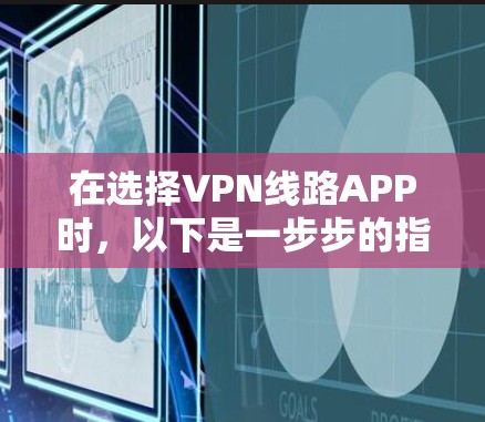在选择VPN线路APP时，以下是一步步的指南
