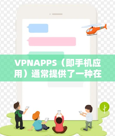 VPNAPPS（即手机应用）通常提供了一种在线VPN服务，允许用户通过手机或电脑连接到服务器进行秘密传输。以下是可能引起APPS连接不上或误码问题的原因及解决方案