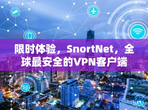 限时体验，SnortNet，全球最安全的VPN客户端