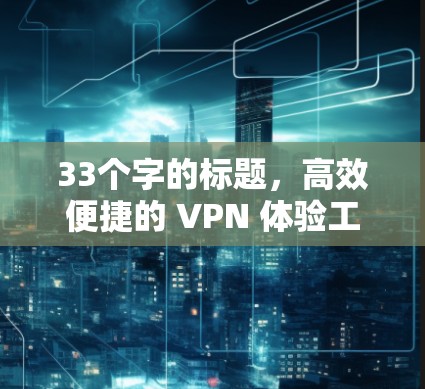 33个字的标题，高效便捷的 VPN 体验工具