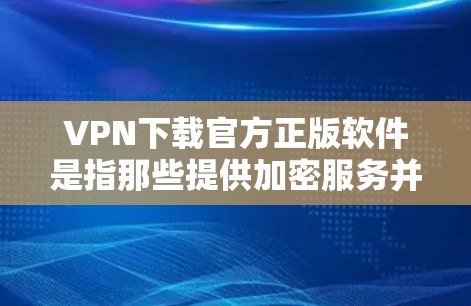 VPN下载官方正版软件是指那些提供加密服务并自带内置加密功能的软件，用户可以直接下载并使用，而不是依赖第三方网站提供的加密服务。这些软件通常会直接提供下载链接，用户无需担心平台的安全性