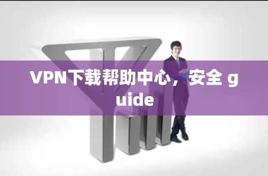 VPN下载帮助中心，安全 guide