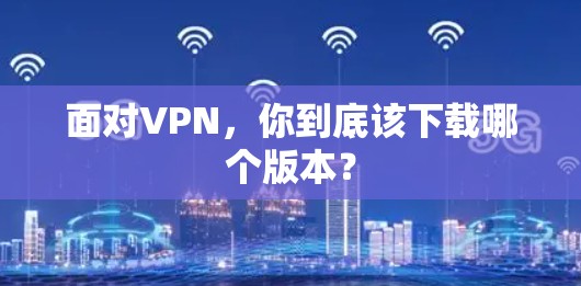 面对VPN，你到底该下载哪个版本？
