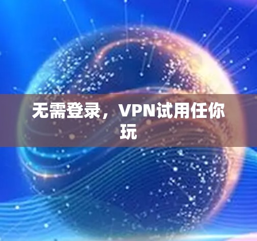 无需登录，VPN试用任你玩