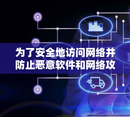 为了安全地访问网络并防止恶意软件和网络攻击，您可以采取以下步骤