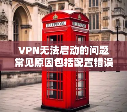 VPN无法启动的问题常见原因包括配置错误、网络问题、软件兼容性差、服务器配置问题、网络连接不稳定以及使用高级设置时可能出现的错误等。以下是一些常见的解决方法