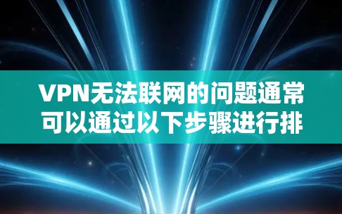 VPN无法联网的问题通常可以通过以下步骤进行排查和解决