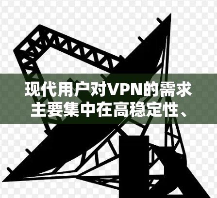 现代用户对VPN的需求主要集中在高稳定性、高安全性和灵活的控制上。为了满足这些需求，智能保障功能应具备以下特点和优势