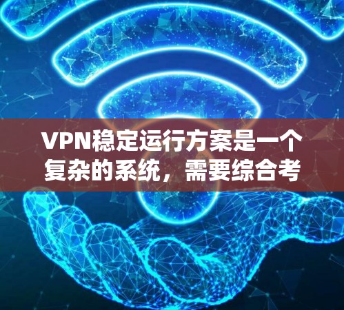 VPN稳定运行方案是一个复杂的系统，需要综合考虑多个因素。以下是设计一个稳定的VPN系统方案的建议