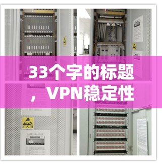 33个字的标题，VPN稳定性检测，保障网络安全的重要手段