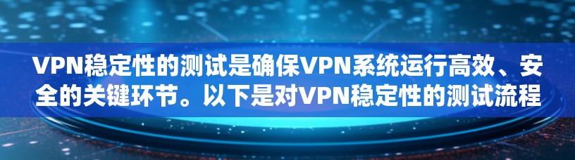 VPN稳定性的测试是确保VPN系统运行高效、安全的关键环节。以下是对VPN稳定性的测试流程和分析的详细总结