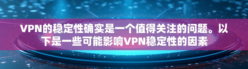 VPN的稳定性确实是一个值得关注的问题。以下是一些可能影响VPN稳定性的因素