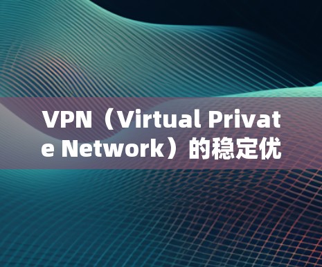 VPN（Virtual Private Network）的稳定优化是提升用户体验的重要环节，以下是几个关键方面和优化方法