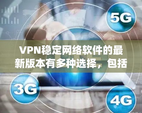VPN稳定网络软件的最新版本有多种选择，包括NetSniper和其各种版本。以下是对这些软件的详细比较和推荐
