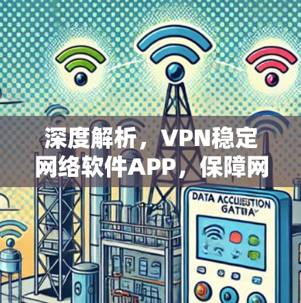 深度解析，VPN稳定网络软件APP，保障网络舒适体验的三大关键要素