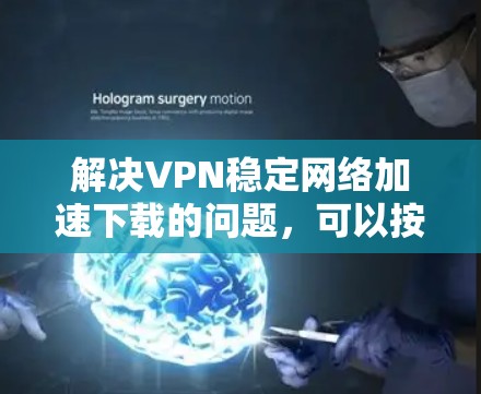 解决VPN稳定网络加速下载的问题，可以按照以下步骤进行