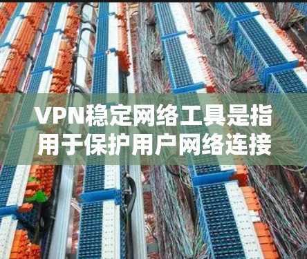 VPN稳定网络工具是指用于保护用户网络连接稳定性和安全性，通过提供可靠、安全的网络连接方式。以下是常见的VPN稳定网络工具及其特点
