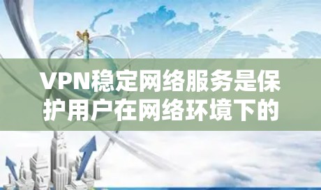 VPN稳定网络服务是保护用户在网络环境下的安全和稳定性的网络服务，通过使用加密技术和稳定的网络连接，确保在访问外部资源时不会遇到频繁的延迟、卡顿或稳定性下降的问题。以下是对该服务的详细总结