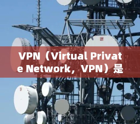 VPN（Virtual Private Network，VPN）是一种通过互联网实现内部信息通信的加密技术，旨在保护用户数据的安全性，同时提供快速的网络访问。以下是关于VPN稳定体验测试的详细介绍