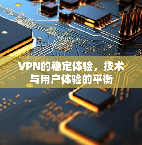 VPN的稳定体验，技术与用户体验的平衡