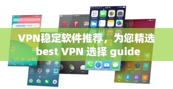 VPN稳定软件推荐，为您精选 best VPN 选择 guide