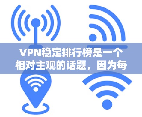 VPN稳定排行榜是一个相对主观的话题，因为每个平台的稳定性和安全性可能会因用户体验、技术背景和使用情况而有所不同。然而，我可以提供一个基于技术评分和用户反馈的VPN稳定排行榜，供参考