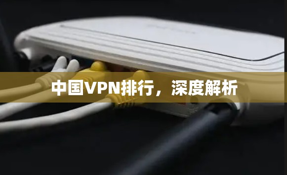 中国VPN排行，深度解析