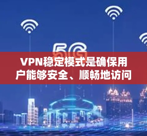 VPN稳定模式是确保用户能够安全、顺畅地访问网络服务的重要方面。以下是对VPN稳定模式的详细分析和总结