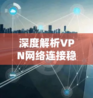 深度解析VPN网络连接稳定性