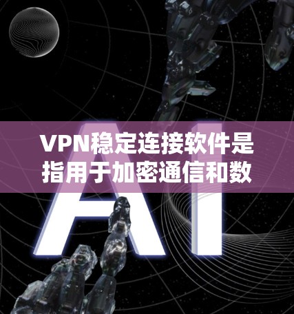 VPN稳定连接软件是指用于加密通信和数据传输的软件，确保在无线网络环境中实现数据的安全传输。以下是关于VPN稳定连接软件的常见问题和解决方案