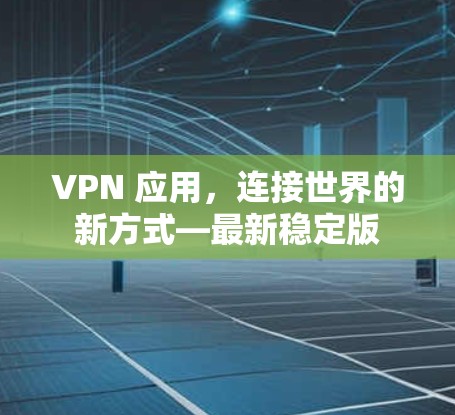VPN 应用，连接世界的新方式—最新稳定版