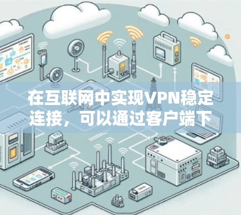 在互联网中实现VPN稳定连接，可以通过客户端下载和配置来实现。以下是逐步的步骤
