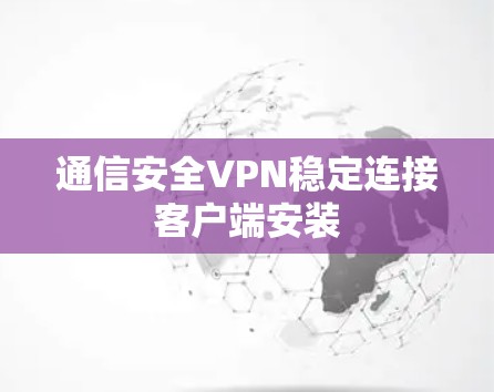 通信安全VPN稳定连接客户端安装
