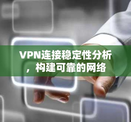 VPN连接稳定性分析，构建可靠的网络