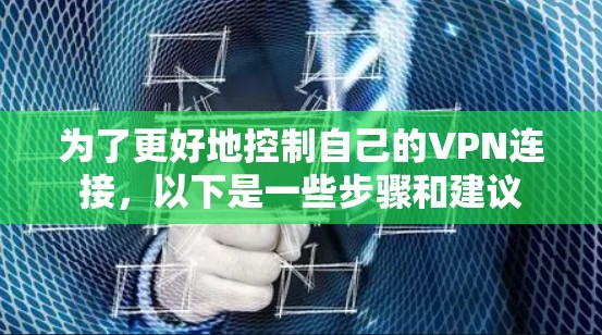 为了更好地控制自己的VPN连接，以下是一些步骤和建议