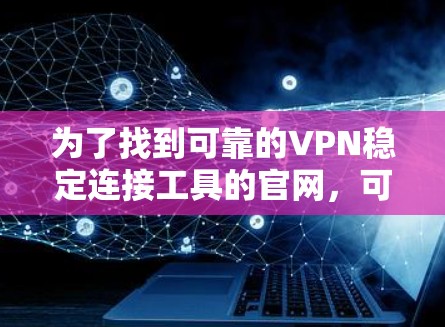 为了找到可靠的VPN稳定连接工具的官网，可以按照以下步骤进行