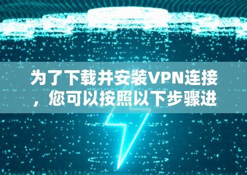 为了下载并安装VPN连接，您可以按照以下步骤进行