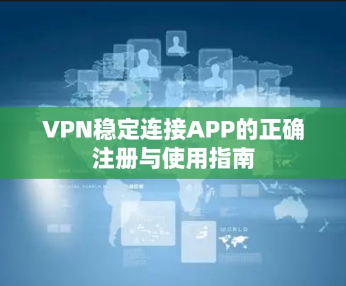 VPN稳定连接APP的正确注册与使用指南
