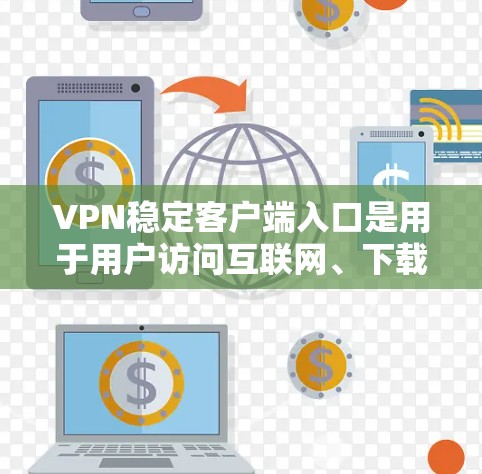 VPN稳定客户端入口是用于用户访问互联网、下载内容并保护数据安全的软件。以下是一些常见的VPN稳定客户端入口，供用户选择