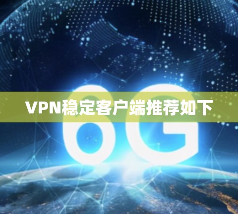 VPN稳定客户端推荐如下
