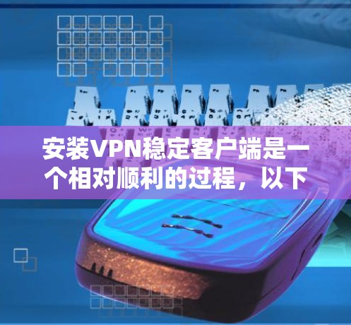 安装VPN稳定客户端是一个相对顺利的过程，以下是详细的步骤指南