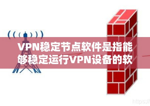 VPN稳定节点软件是指能够稳定运行VPN设备的软件，通常包括防火墙、协议管理器、端口管理工具等。以下是一些最新版本的VPN稳定节点软件推荐