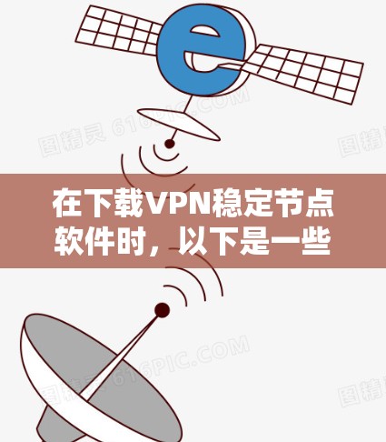 在下载VPN稳定节点软件时，以下是一些关键步骤和考虑因素