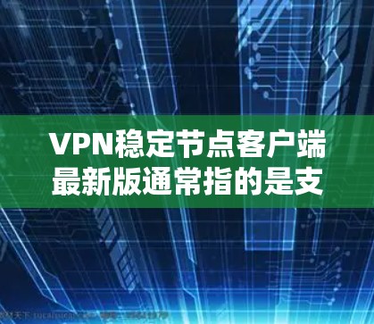 VPN稳定节点客户端最新版通常指的是支持最新的VPN协议（如VPN 82.1Q）和功能丰富的客户端。以下是一些常见的VPN稳定节点客户端推荐，它们通常提供安全、高效的连接体验