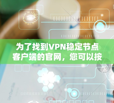 为了找到VPN稳定节点客户端的官网，您可以按照以下步骤进行